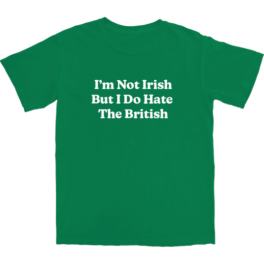 I'm Not Irish But I Do Hate The British T Shirt