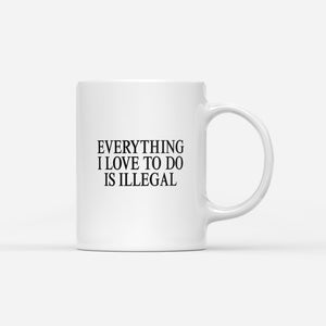 Everything I Love To Do Is Illegal Mug - Shitheadsteve