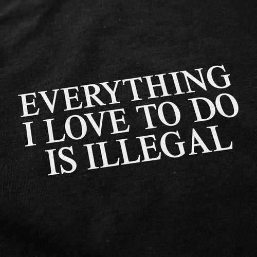 Everything I Love To Do Is Illegal T Shirt - Shitheadsteve