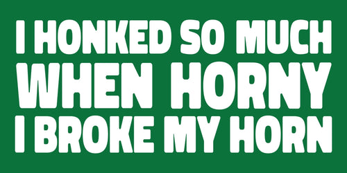 Honked So Much When Horny Bumper Sticker - Shitheadsteve