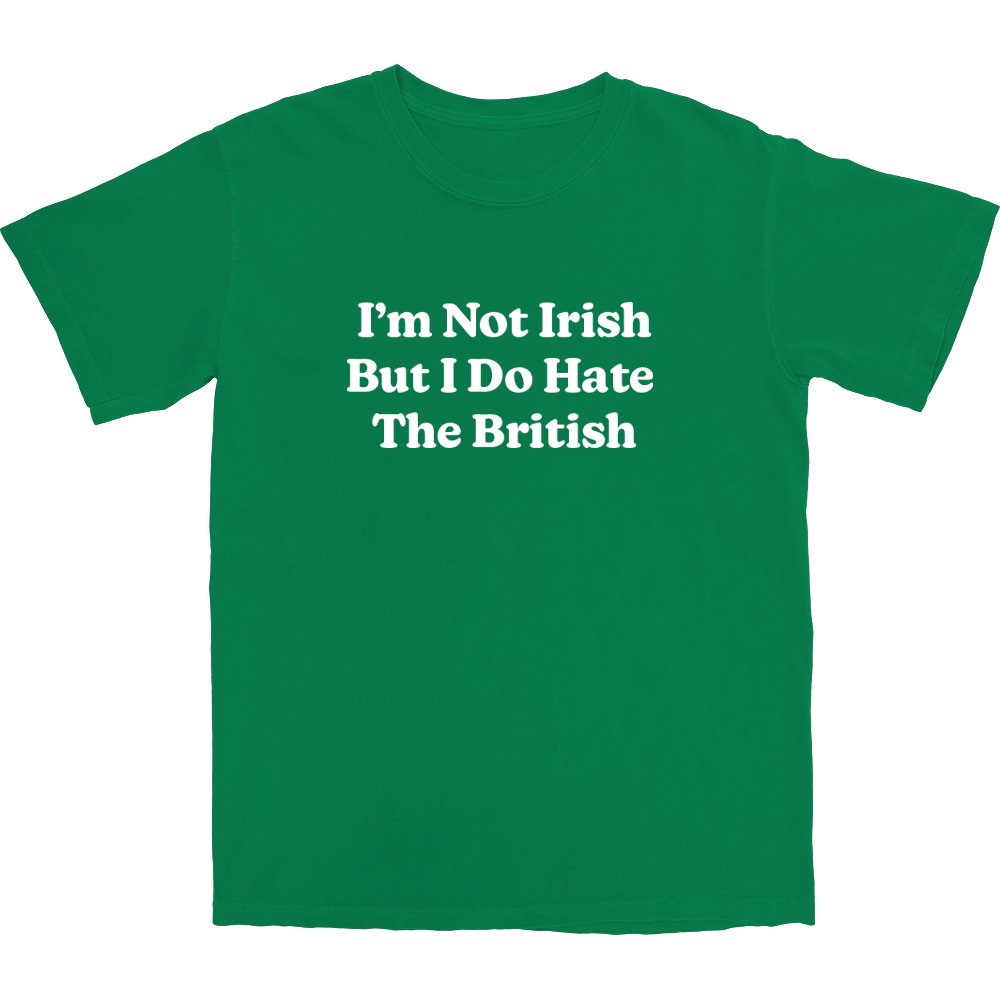 I'm Not Irish But I Do Hate The British T Shirt - Shitheadsteve