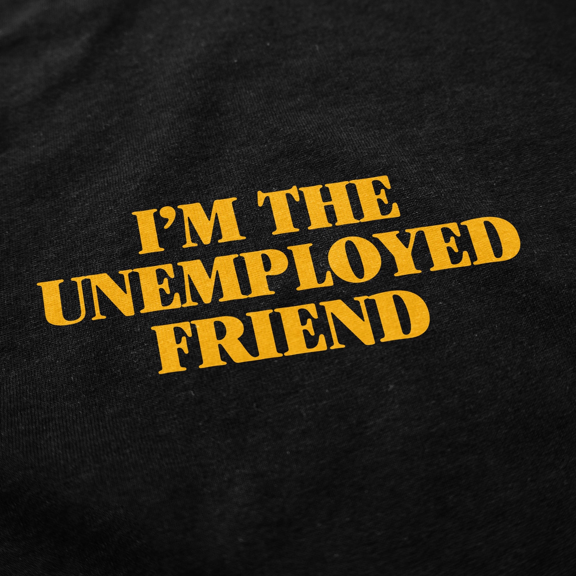 I'm the Unemployed Friend T Shirt - Shitheadsteve