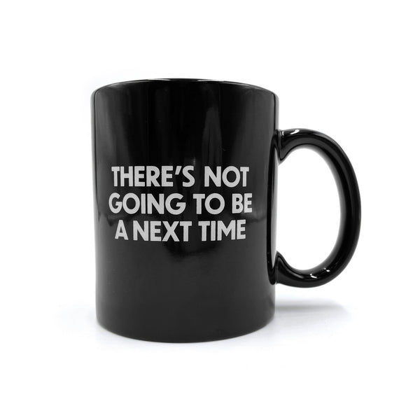 There's Not Going To Be a Next Time Mug - Shitheadsteve