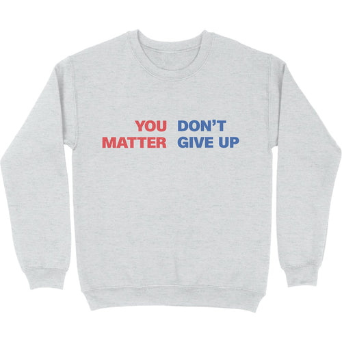 You Matter Don't Give Up Crewneck Sweatshirt - Shitheadsteve